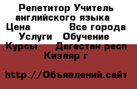 Репетитор/Учитель английского языка › Цена ­ 1 000 - Все города Услуги » Обучение. Курсы   . Дагестан респ.,Кизляр г.